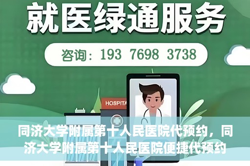 同济大学附属第十人民医院代预约，同济大学附属第十人民医院便捷代预约服务