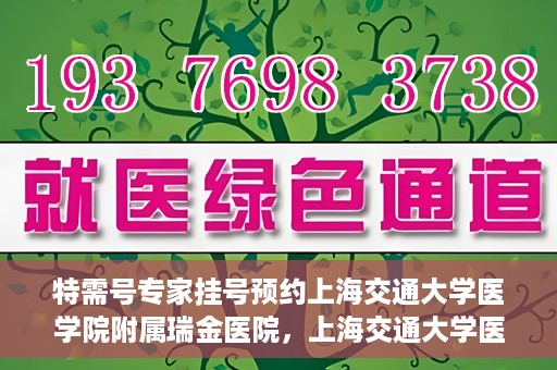 特需号专家挂号预约上海交通大学医学院附属瑞金医院，上海交通大学医学院附属瑞金医院特需号专家挂号预约攻略