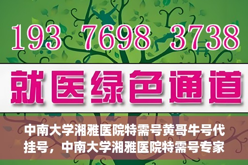 中南大学湘雅医院特需号黄哥牛号代挂号，中南大学湘雅医院特需号专家黄哥牛号挂号攻略