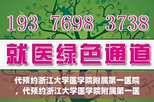 代预约浙江大学医学院附属第一医院，代预约浙江大学医学院附属第一医院，一站式便捷医疗体验开启