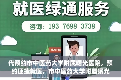 代预约市中医药大学附属曙光医院，预约便捷就医，市中医药大学附属曙光医院等你来体验