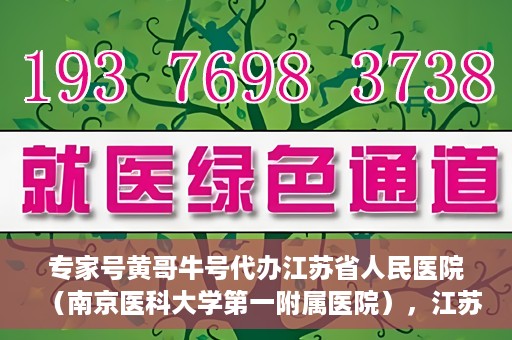 专家号黄哥牛号代办江苏省人民医院（南京医科大学第一附属医院），江苏省人民医院（南京医科大学第一附属医院）专家号黄哥牛号代办服务解析