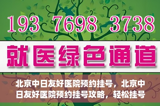 北京中日友好医院预约挂号	，北京中日友好医院预约挂号攻略，轻松挂号，就医无忧