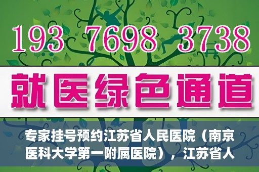 专家挂号预约江苏省人民医院（南京医科大学第一附属医院），江苏省人民医院（南京医科大学第一附属医院）专家挂号预约解析