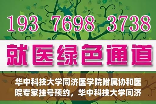 华中科技大学同济医学院附属协和医院专家挂号预约，华中科技大学同济医学院附属协和医院专家挂号预约攻略