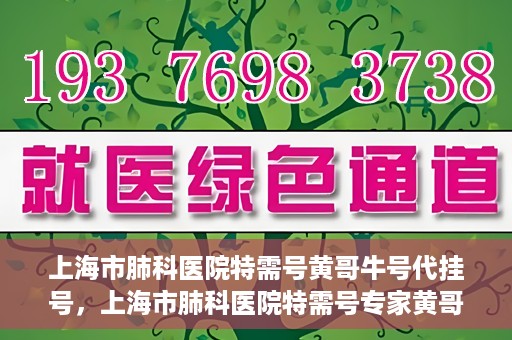 上海市肺科医院特需号黄哥牛号代挂号，上海市肺科医院特需号专家黄哥牛号预约挂号攻略