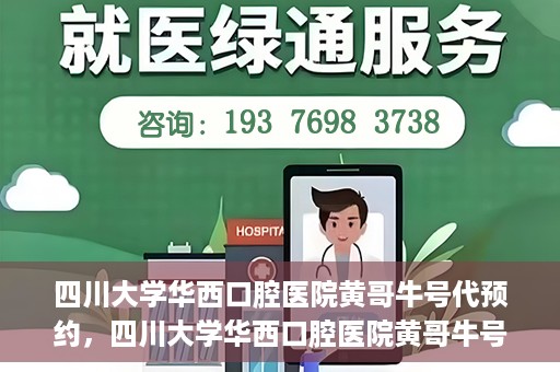四川大学华西口腔医院黄哥牛号代预约，四川大学华西口腔医院黄哥牛号预约攻略，轻松解决预约难题