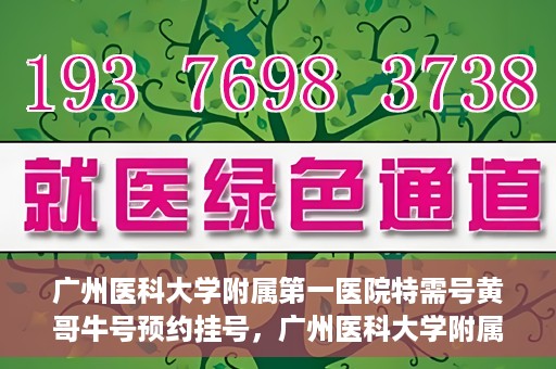 广州医科大学附属第一医院特需号黄哥牛号预约挂号，广州医科大学附属第一医院特需号黄哥牛号预约挂号攻略