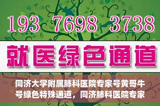 同济大学附属肺科医院专家号黄哥牛号绿色特殊通道，同济肺科医院专家黄哥牛号，绿色特殊通道揭秘