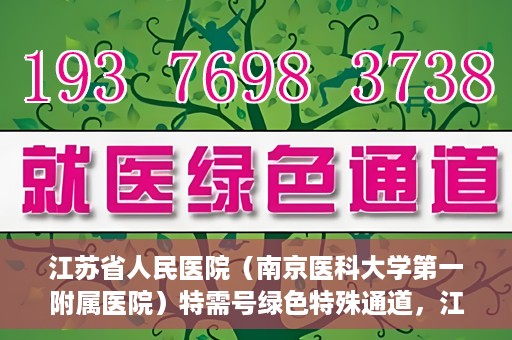 江苏省人民医院（南京医科大学第一附属医院）特需号绿色特殊通道，江苏省人民医院特需号绿色通道的便捷就医体验