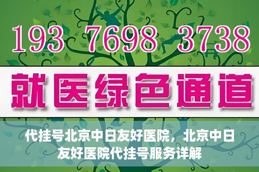 代挂号北京中日友好医院，北京中日友好医院代挂号服务详解