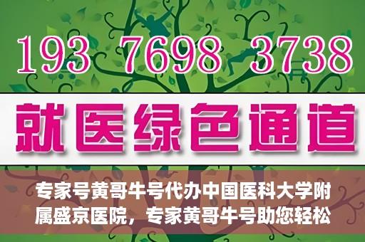 专家号黄哥牛号代办中国医科大学附属盛京医院，专家黄哥牛号助您轻松办理中国医科大学附属盛京医院业务