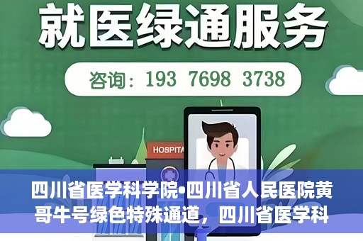 四川省医学科学院•四川省人民医院黄哥牛号绿色特殊通道，四川省医学科学院·四川省人民医院黄哥牛号绿色就医特殊通道