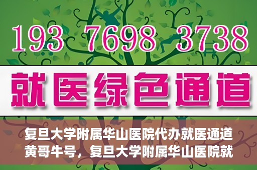 复旦大学附属华山医院代办就医通道黄哥牛号，复旦大学附属华山医院就医通道代办服务，黄哥牛号助您轻松挂号就医