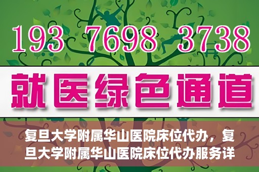 复旦大学附属华山医院床位代办，复旦大学附属华山医院床位代办服务详解