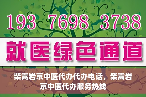 柴嵩岩京中医代办代办电话，柴嵩岩京中医代办服务热线