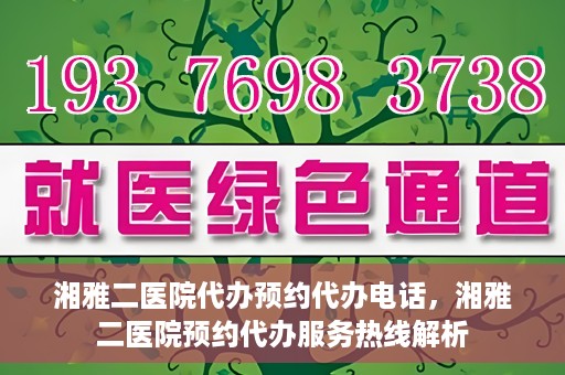 湘雅二医院代办预约代办电话，湘雅二医院预约代办服务热线解析
