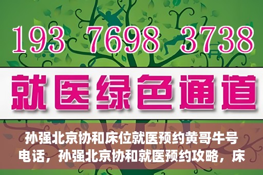 孙强北京协和床位就医预约黄哥牛号电话，孙强北京协和就医预约攻略，床位预约电话及黄哥牛号揭秘