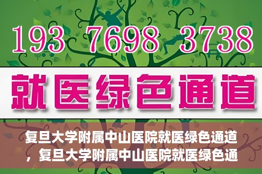 复旦大学附属中山医院就医绿色通道，复旦大学附属中山医院就医绿色通道，打造便捷医疗体验新篇章