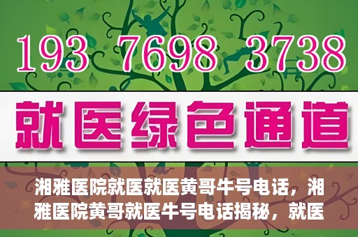 湘雅医院就医就医黄哥牛号电话，湘雅医院黄哥就医牛号电话揭秘，就医指南与联系方式解析