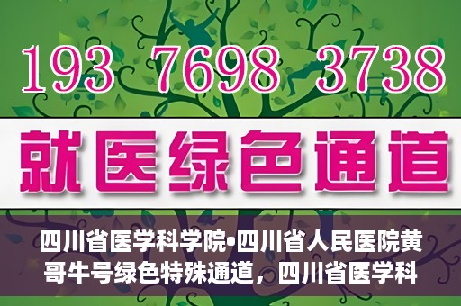 四川省医学科学院•四川省人民医院黄哥牛号绿色特殊通道，四川省医学科学院·四川省人民医院黄哥牛号绿色就医特殊通道