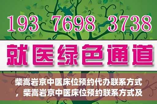 柴嵩岩京中医床位预约代办联系方式，柴嵩岩京中医床位预约联系方式及代办服务介绍