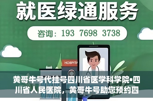 黄哥牛号代挂号四川省医学科学院•四川省人民医院，黄哥牛号助您预约四川省医学科学院·四川省人民医院专家号