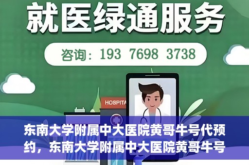 东南大学附属中大医院黄哥牛号代预约，东南大学附属中大医院黄哥牛号预约攻略