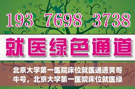北京大学第一医院床位就医通道黄哥牛号，北京大学第一医院床位就医绿色通道，黄哥牛号床位预约攻略