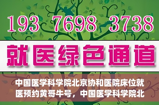 中国医学科学院北京协和医院床位就医预约黄哥牛号，中国医学科学院北京协和医院床位预约黄哥牛号——就医攻略新篇章