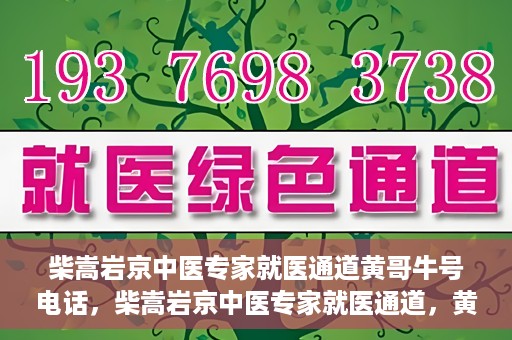 柴嵩岩京中医专家就医通道黄哥牛号电话，柴嵩岩京中医专家就医通道，黄哥牛号电话解读及预约指南