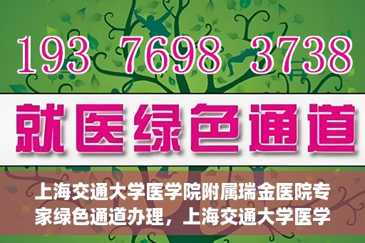 上海交通大学医学院附属瑞金医院专家绿色通道办理，上海交通大学医学院附属瑞金医院专家绿色通道办理详解
