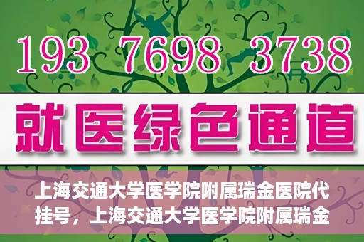上海交通大学医学院附属瑞金医院代挂号，上海交通大学医学院附属瑞金医院代挂号服务详解