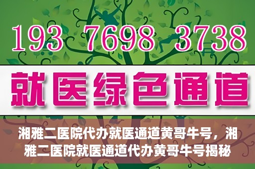 湘雅二医院代办就医通道黄哥牛号，湘雅二医院就医通道代办黄哥牛号揭秘
