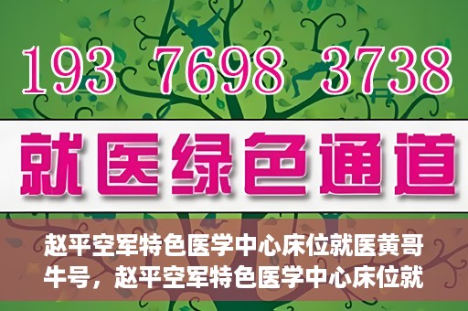 赵平空军特色医学中心床位就医黄哥牛号，赵平空军特色医学中心床位就医传奇故事，黄哥牛号就医纪实
