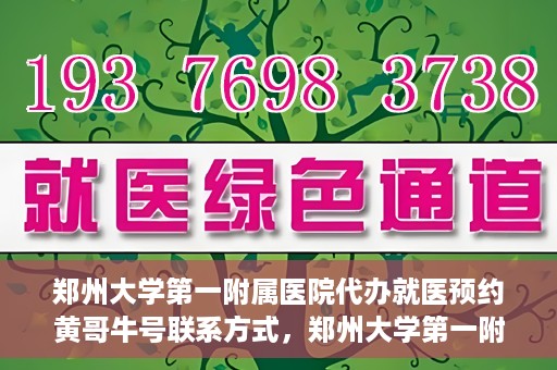 郑州大学第一附属医院代办就医预约黄哥牛号联系方式，郑州大学第一附属医院预约就医助手黄哥联系方式及预约挂号服务解析