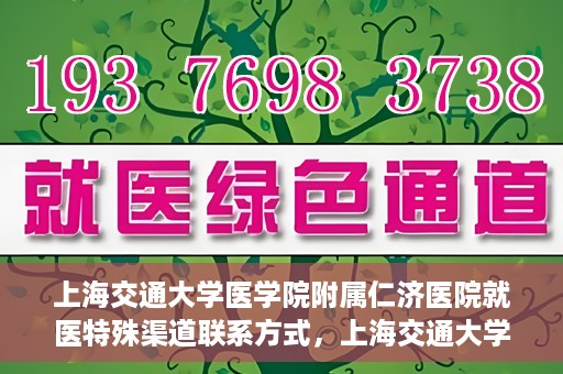 上海交通大学医学院附属仁济医院就医特殊渠道联系方式，上海交通大学医学院附属仁济医院特殊渠道就医联系方式指南