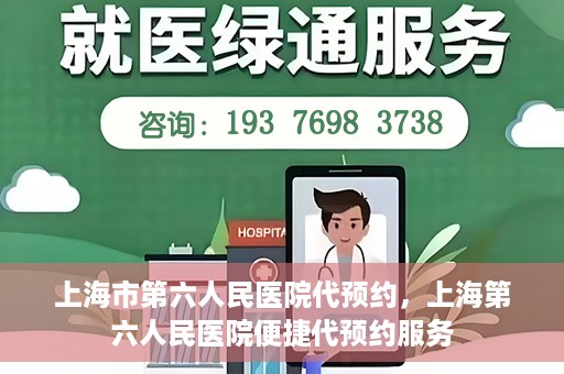 上海市第六人民医院代预约，上海第六人民医院便捷代预约服务