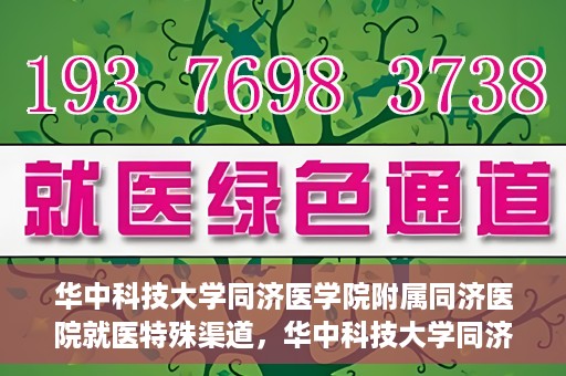 华中科技大学同济医学院附属同济医院就医特殊渠道，华中科技大学同济医院特殊就医渠道解析