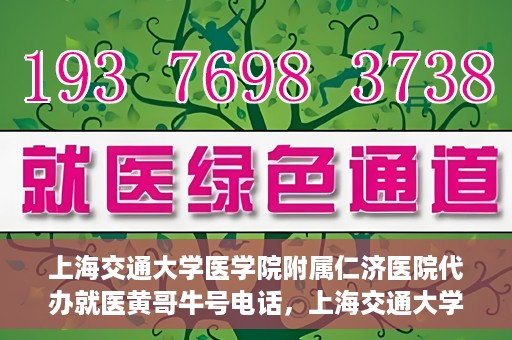 上海交通大学医学院附属仁济医院代办就医黄哥牛号电话，上海交通大学医学院附属仁济医院就医黄哥牛号预约电话及代办服务详解