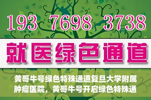 黄哥牛号绿色特殊通道复旦大学附属肿瘤医院，黄哥牛号开启绿色特殊通道，复旦大学附属肿瘤医院助力健康之路