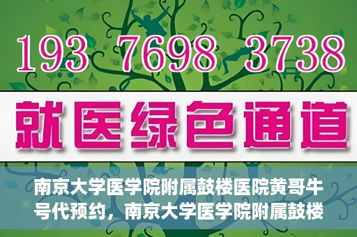 南京大学医学院附属鼓楼医院黄哥牛号代预约，南京大学医学院附属鼓楼医院黄哥牛号预约服务启动
