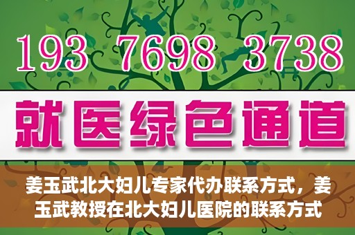 姜玉武北大妇儿专家代办联系方式，姜玉武教授在北大妇儿医院的联系方式及专家服务解析