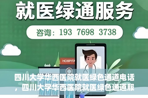 四川大学华西医院就医绿色通道电话，四川大学华西医院就医绿色通道服务热线解析与指南