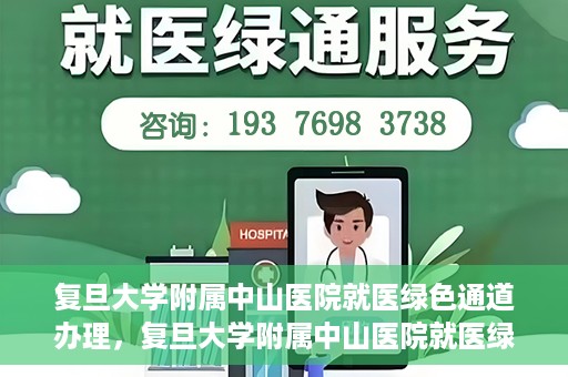 复旦大学附属中山医院就医绿色通道办理，复旦大学附属中山医院就医绿色通道办理详解与指南
