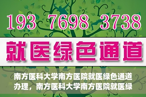 南方医科大学南方医院就医绿色通道办理，南方医科大学南方医院就医绿色通道操作指南