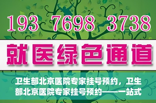 卫生部北京医院专家挂号预约，卫生部北京医院专家挂号预约——一站式便捷预约服务体验