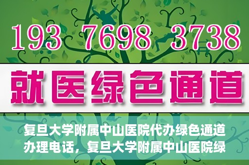 复旦大学附属中山医院代办绿色通道办理电话，复旦大学附属中山医院绿色通道办理电话及代办服务详解