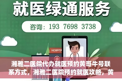 湘雅二医院代办就医预约黄哥牛号联系方式，湘雅二医院预约就医攻略，黄哥牛号联系方式全解析
