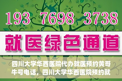 四川大学华西医院代办就医预约黄哥牛号电话，四川大学华西医院预约就医代办服务，黄哥牛号预约电话揭秘